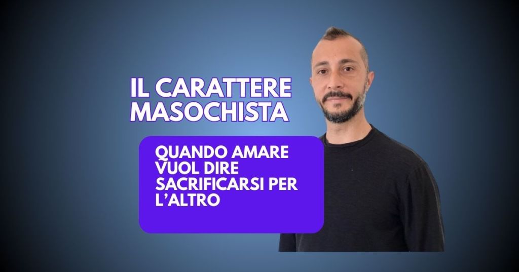 Il Carattere Masochista: Quando Amare vuol dire sacrificarsi per&nbsp;l’altro.